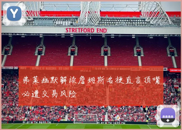 弗莱幽默解读詹姆斯名梗直言顶嘴必遭交易风险
