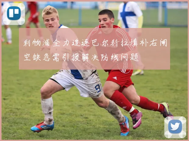 利物浦全力追逐巴尔科拉填补右闸空缺急需引援解决防线问题